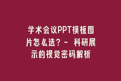 学术会议PPT模板图片怎么选?- 科研展示的视觉密码解析