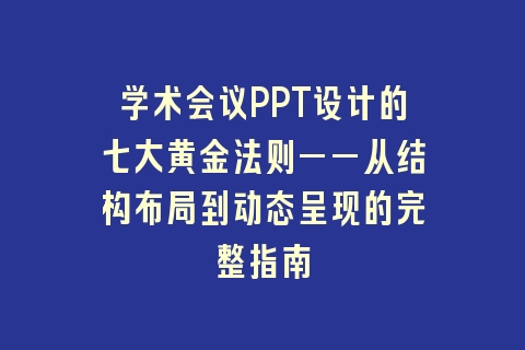 学术会议PPT设计的七大黄金法则——从结构布局到动态呈现的完整指南