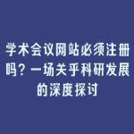 学术会议网站必须注册吗？一场关乎科研发展的深度探讨
