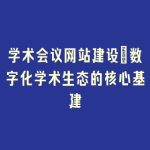 学术会议网站建设_数字化学术生态的核心基建