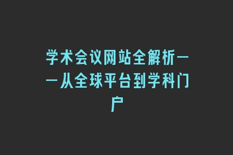 学术会议网站全解析——从全球平台到学科门户