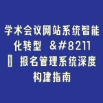 学术会议网站系统智能化转型 – 报名管理系统深度构建指南