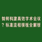 如何构建高效学术会议？标准流程模板全解析