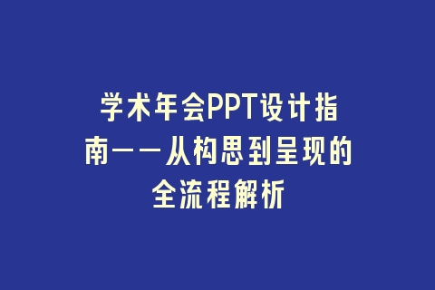 学术年会PPT设计指南——从构思到呈现的全流程解析