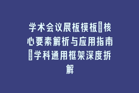 学术会议展板模板_核心要素解析与应用指南｜学科通用框架深度拆解