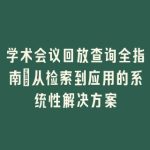 学术会议回放查询全指南_从检索到应用的系统性解决方案