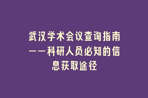 武汉学术会议查询指南——科研人员必知的信息获取途径