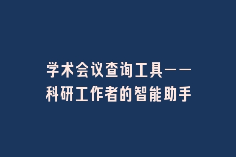 学术会议查询工具——科研工作者的智能助手