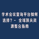 学术会议查询平台如何选择？- 全球顶尖资源整合指南