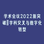 学术会议2022新突破_学科交叉与数字化转型