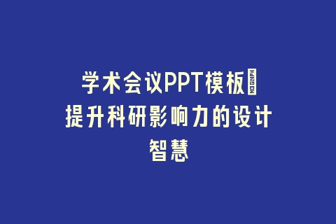 学术会议PPT模板｜提升科研影响力的设计智慧