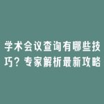 学术会议查询有哪些技巧？专家解析最新攻略