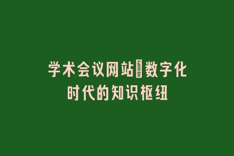 学术会议网站:数字化时代的知识枢纽