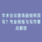 学术会议邀请函如何撰写？专业模板与写作要点解析