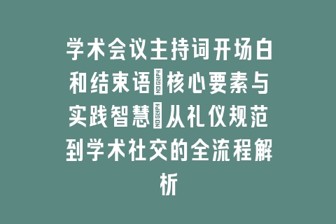 学术会议主持词开场白和结束语:核心要素与实践智慧_从礼仪规范到学术社交的全流程解析