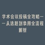 学术会议投稿全攻略——从选题到录用全流程解析