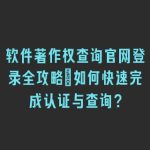 软件著作权查询官网登录全攻略：如何快速完成认证与查询？
