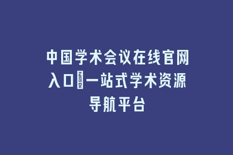 中国学术会议在线官网入口_一站式学术资源导航平台